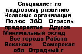 Специалист по кадровому развитию › Название организации ­ Полюс, ЗАО › Отрасль предприятия ­ Другое › Минимальный оклад ­ 1 - Все города Работа » Вакансии   . Самарская обл.,Отрадный г.